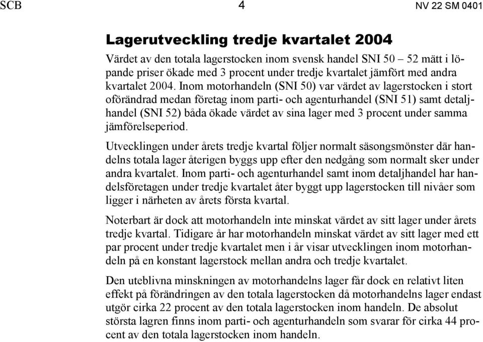 Inom motorhandeln (SNI 50) var värdet av lagerstocken i stort oförändrad medan företag inom parti- och agenturhandel (SNI 51) samt detaljhandel (SNI 52) båda ökade värdet av sina lager med 3 procent