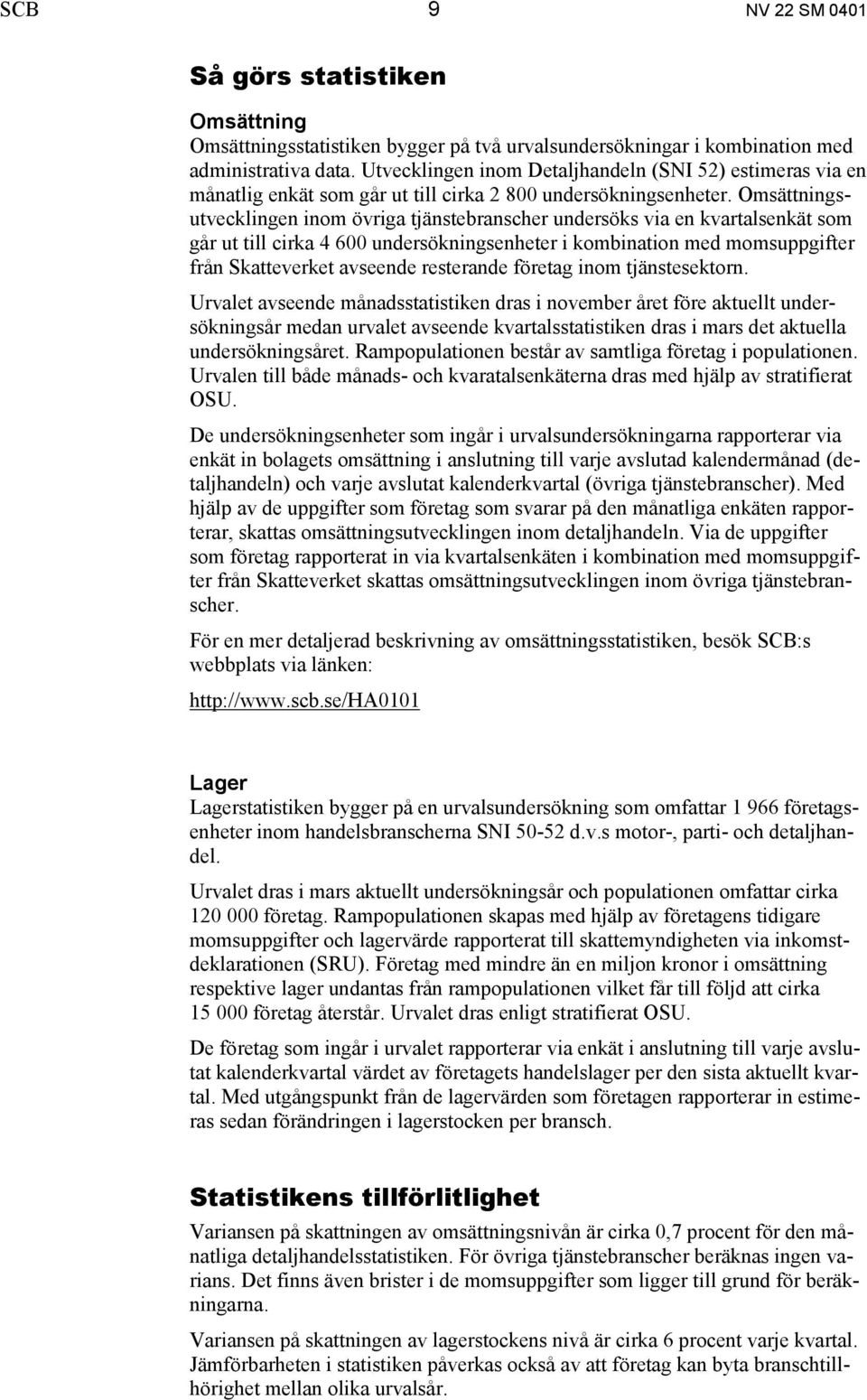 Omsättningsutvecklingen inom övriga tjänstebranscher undersöks via en kvartalsenkät som går ut till cirka 4 600 undersökningsenheter i kombination med momsuppgifter från Skatteverket avseende