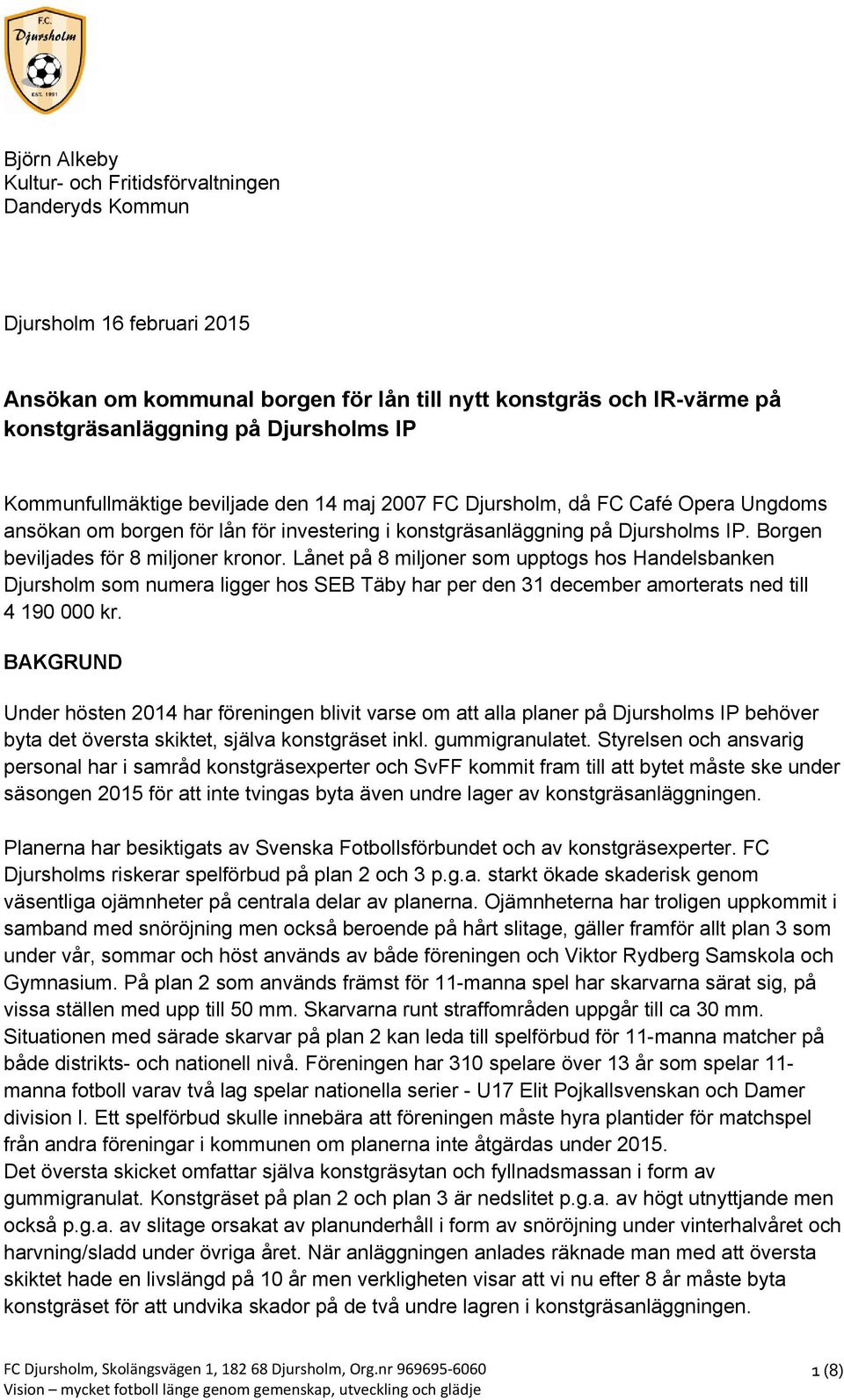 Borgen beviljades för 8 miljoner kronor. Lånet på 8 miljoner som upptogs hos Handelsbanken Djursholm som numera ligger hos SEB Täby har per den 31 december amorterats ned till 4 190 000 kr.