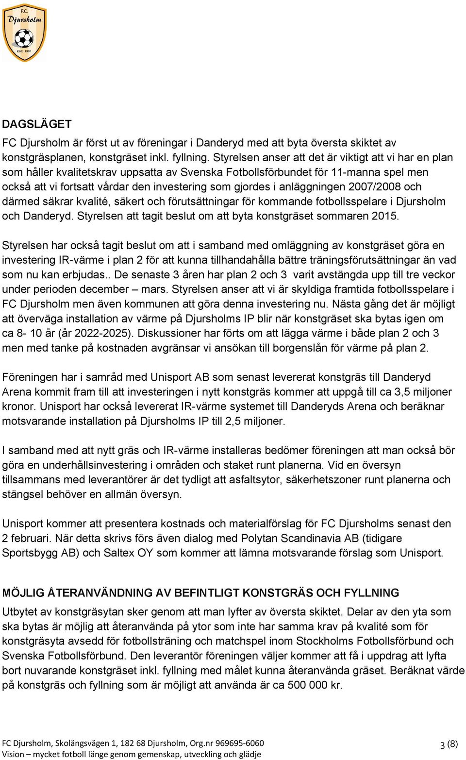 anläggningen 2007/2008 och därmed säkrar kvalité, säkert och förutsättningar för kommande fotbollsspelare i Djursholm och Danderyd. Styrelsen att tagit beslut om att byta konstgräset sommaren 2015.