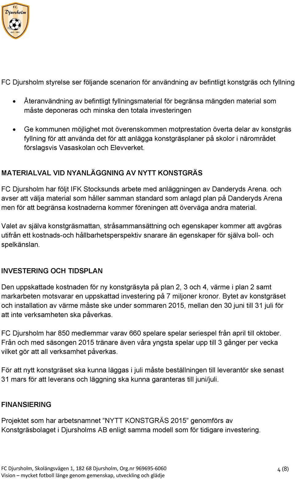 förslagsvis Vasaskolan och Elevverket. MATERIALVAL VID NYANLÄGGNING AV NYTT KONSTGRÄS FC Djursholm har följt IFK Stocksunds arbete med anläggningen av Danderyds Arena.