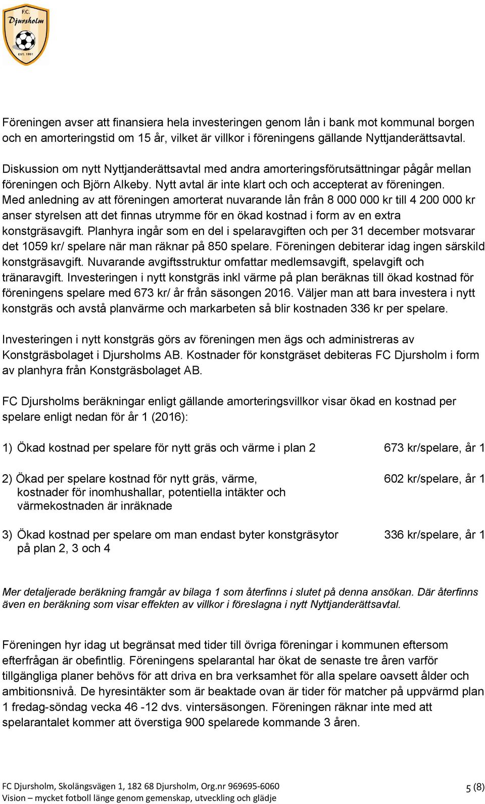 Med anledning av att föreningen amorterat nuvarande lån från 8 000 000 kr till 4 200 000 kr anser styrelsen att det finnas utrymme för en ökad kostnad i form av en extra konstgräsavgift.