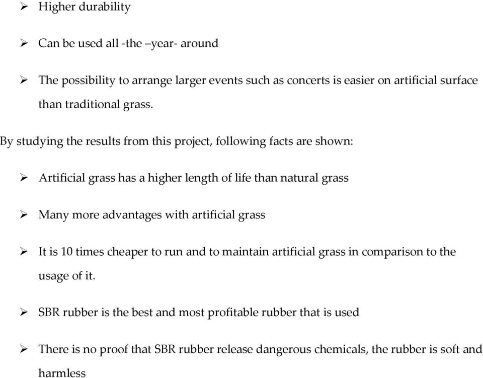 By studying the results from this project, following facts are shown: Artificial grass has a higher length of life than natural grass Many more
