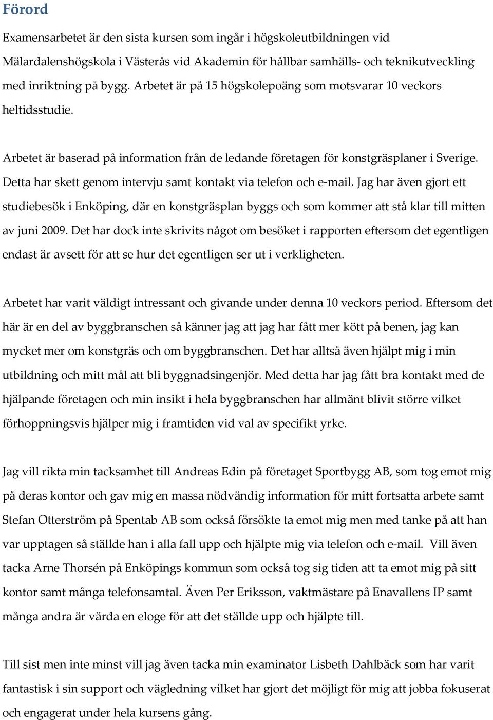 Detta har skett genom intervju samt kontakt via telefon och e-mail. Jag har även gjort ett studiebesök i Enköping, där en konstgräsplan byggs och som kommer att stå klar till mitten av juni 2009.