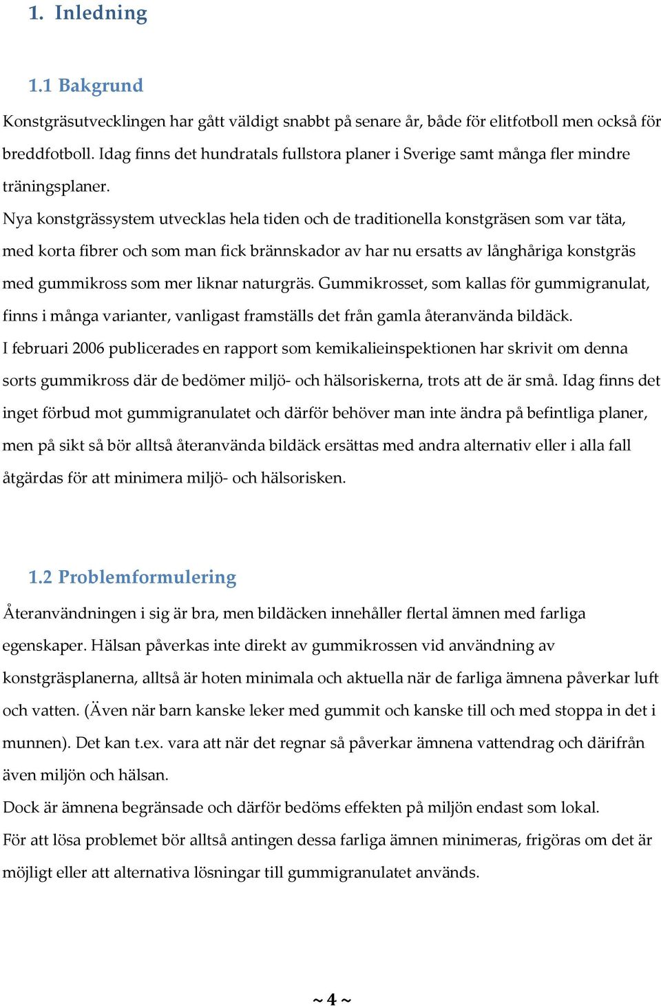 Nya konstgrässystem utvecklas hela tiden och de traditionella konstgräsen som var täta, med korta fibrer och som man fick brännskador av har nu ersatts av långhåriga konstgräs med gummikross som mer