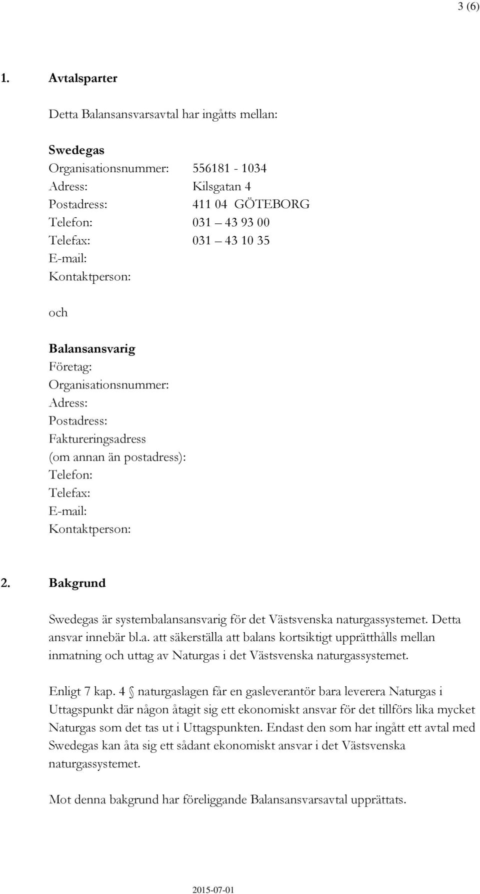 Kontaktperson: och Balansansvarig Företag: Organisationsnummer: Adress: Postadress: Faktureringsadress (om annan än postadress): Telefon: Telefax: E-mail: Kontaktperson: 2.