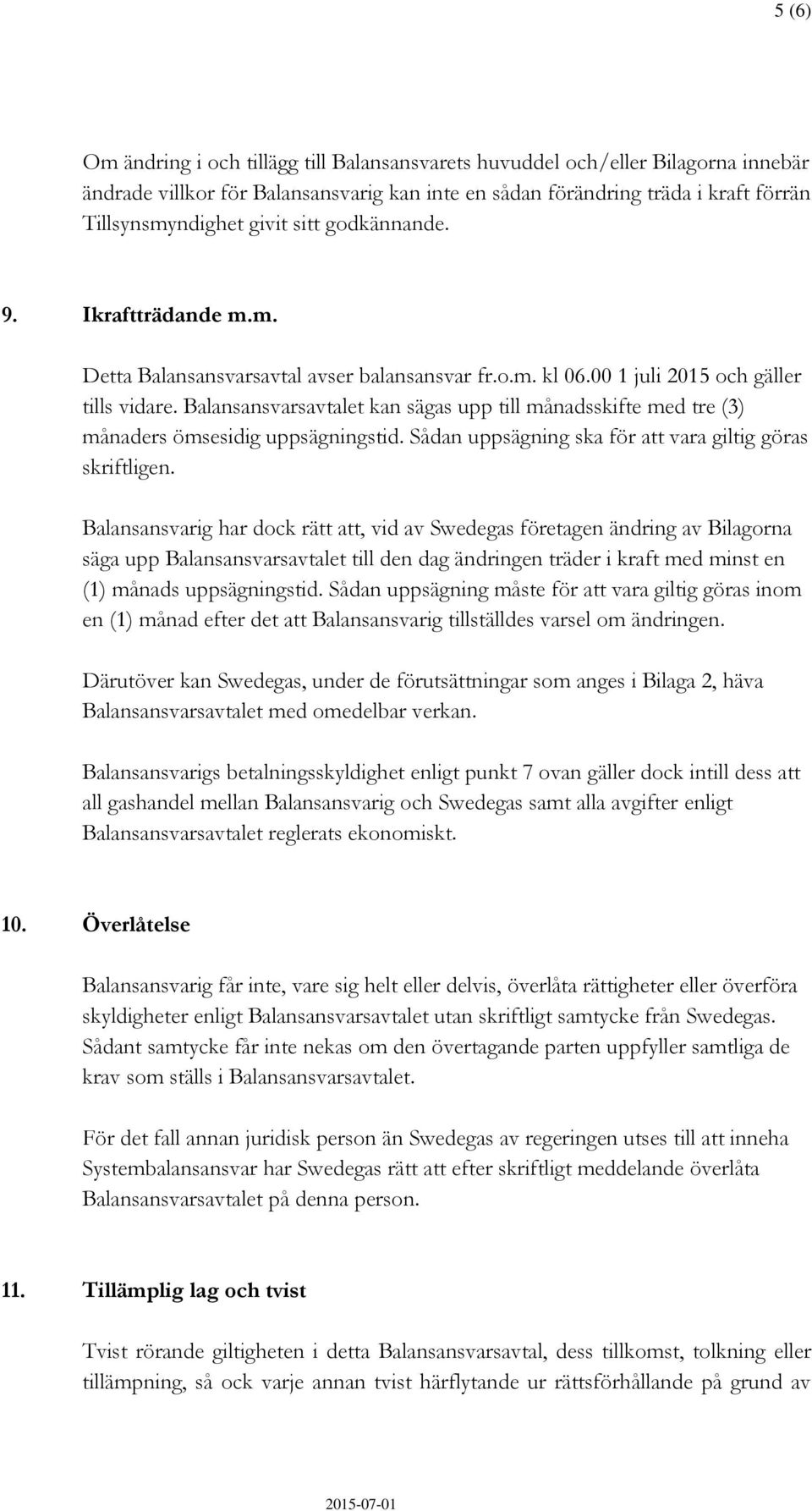 Balansansvarsavtalet kan sägas upp till månadsskifte med tre (3) månaders ömsesidig uppsägningstid. Sådan uppsägning ska för att vara giltig göras skriftligen.