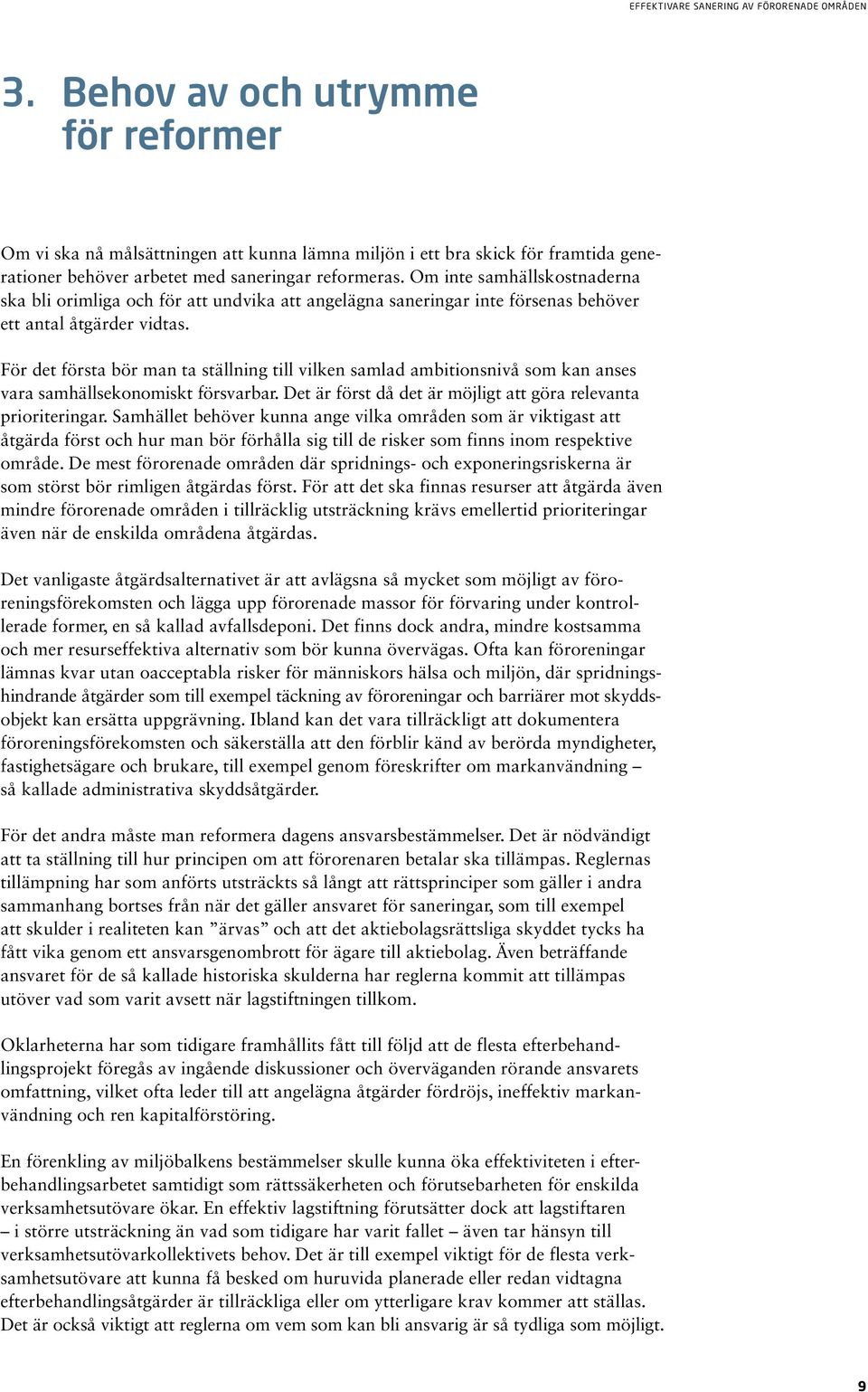 För det första bör man ta ställning till vilken samlad ambitionsnivå som kan anses vara samhällsekonomiskt försvarbar. Det är först då det är möjligt att göra relevanta prioriteringar.