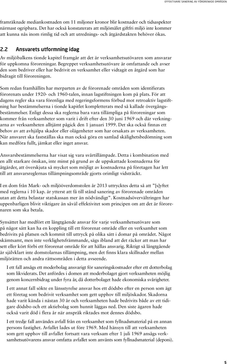 2 Ansvarets utformning idag Av miljöbalkens tionde kapitel framgår att det är verksamhetsutövaren som ansvarar för uppkomna föroreningar.