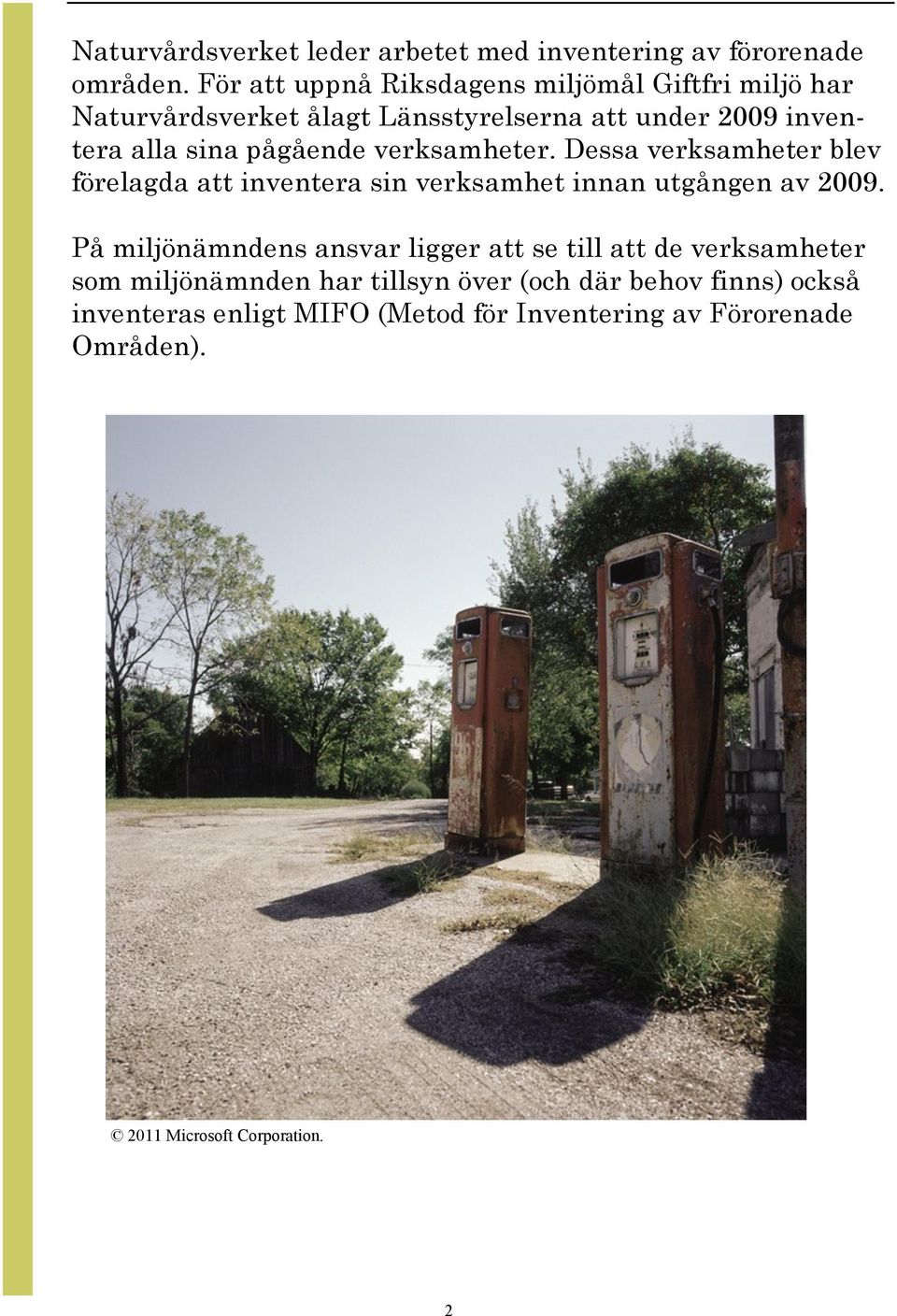 pågående verksamheter. Dessa verksamheter blev förelagda att inventera sin verksamhet innan utgången av 2009.