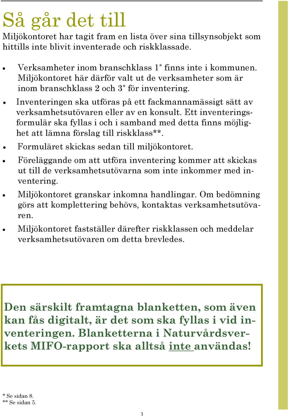 Ett inventeringsformulär ska fyllas i och i samband med detta finns möjlighet att lämna förslag till riskklass**. Formuläret skickas sedan till miljökontoret.