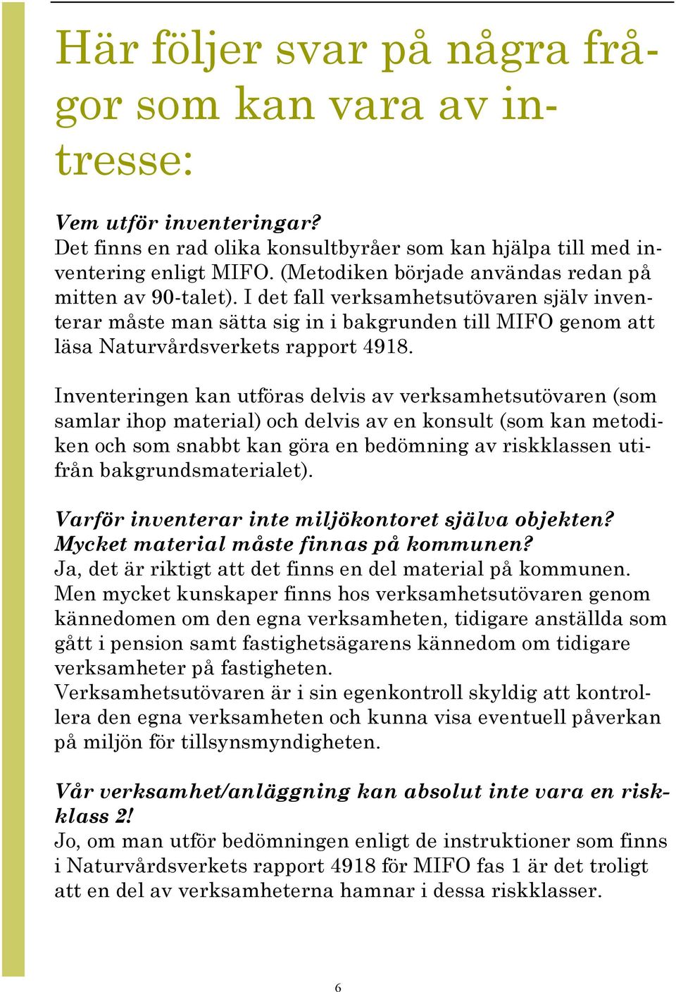 Inventeringen kan utföras delvis av verksamhetsutövaren (som samlar ihop material) och delvis av en konsult (som kan metodiken och som snabbt kan göra en bedömning av riskklassen utifrån