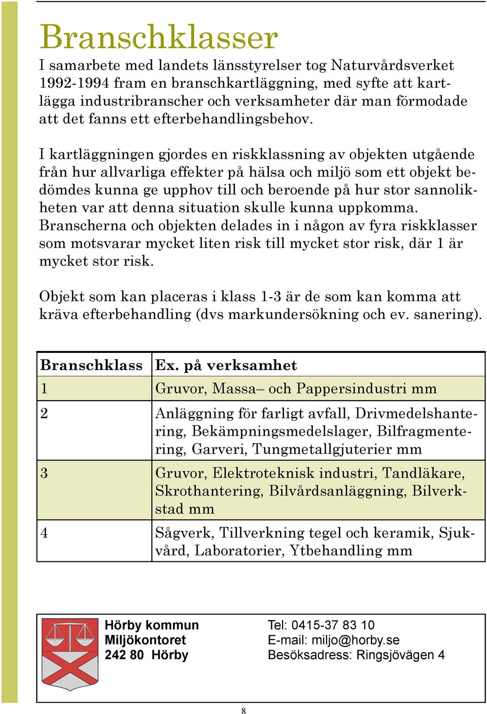 I kartläggningen gjordes en riskklassning av objekten utgående från hur allvarliga effekter på hälsa och miljö som ett objekt bedömdes kunna ge upphov till och beroende på hur stor sannolikheten var