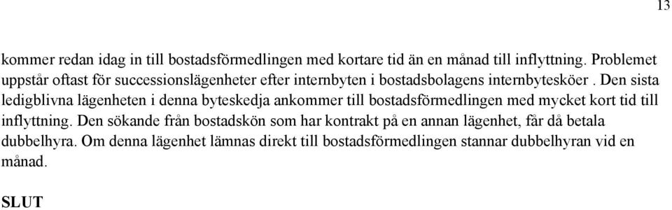 Den sista ledigblivna lägenheten i denna byteskedja ankommer till bostadsförmedlingen med mycket kort tid till inflyttning.