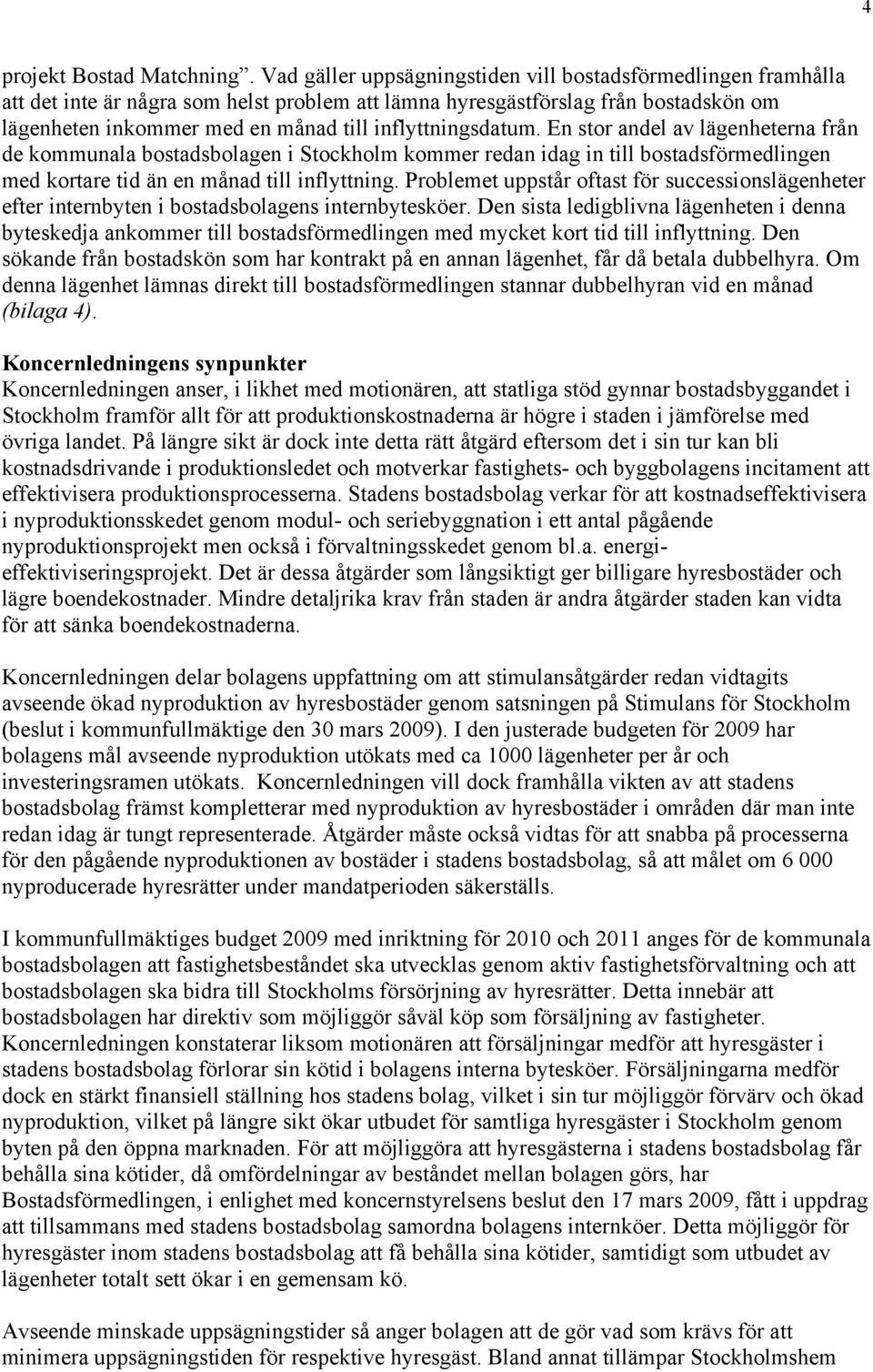 inflyttningsdatum. En stor andel av lägenheterna från de kommunala bostadsbolagen i Stockholm kommer redan idag in till bostadsförmedlingen med kortare tid än en månad till inflyttning.