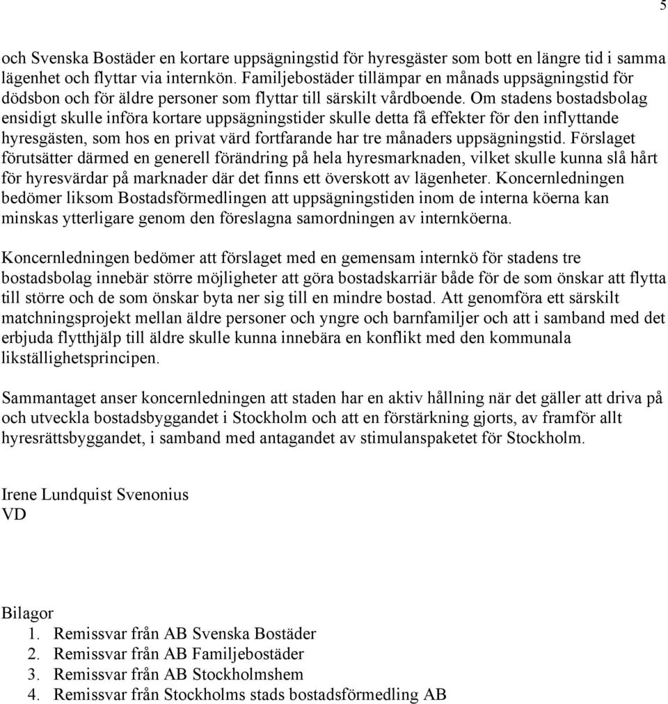 Om stadens bostadsbolag ensidigt skulle införa kortare uppsägningstider skulle detta få effekter för den inflyttande hyresgästen, som hos en privat värd fortfarande har tre månaders uppsägningstid.