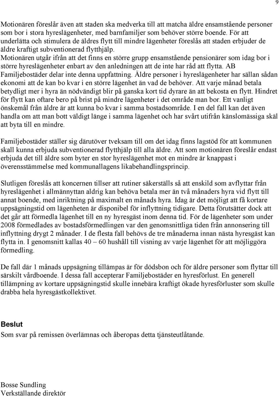 Motionären utgår ifrån att det finns en större grupp ensamstående pensionärer som idag bor i större hyreslägenheter enbart av den anledningen att de inte har råd att flytta.