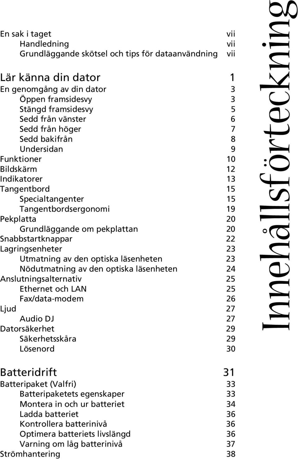 Snabbstartknappar 22 Lagringsenheter 23 Utmatning av den optiska läsenheten 23 Nödutmatning av den optiska läsenheten 24 Anslutningsalternativ 25 Ethernet och LAN 25 Fax/data-modem 26 Ljud 27 Audio