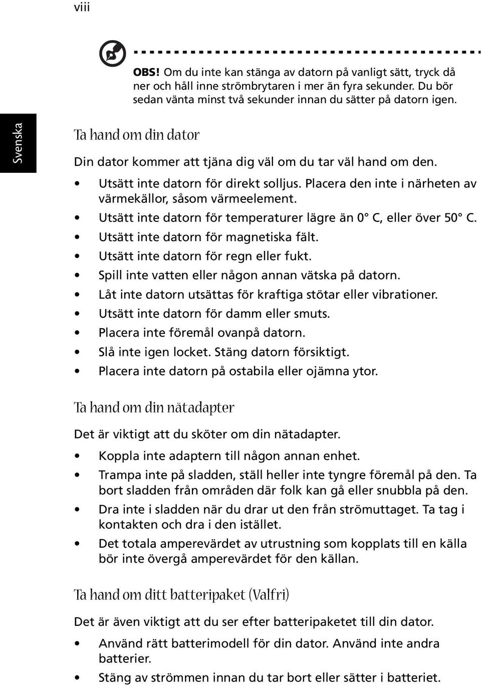 Utsätt inte datorn för temperaturer lägre än 0 C, eller över 50 C. Utsätt inte datorn för magnetiska fält. Utsätt inte datorn för regn eller fukt. Spill inte vatten eller någon annan vätska på datorn.