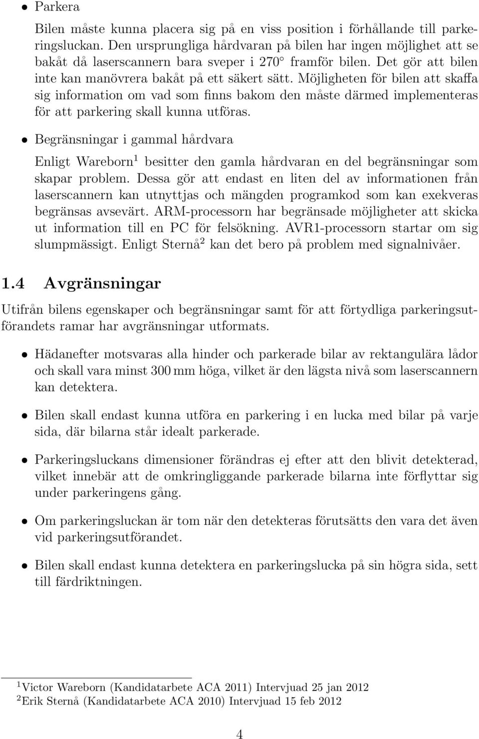 Möjligheten för bilen att skaffa sig information om vad som finns bakom den måste därmed implementeras för att parkering skall kunna utföras.