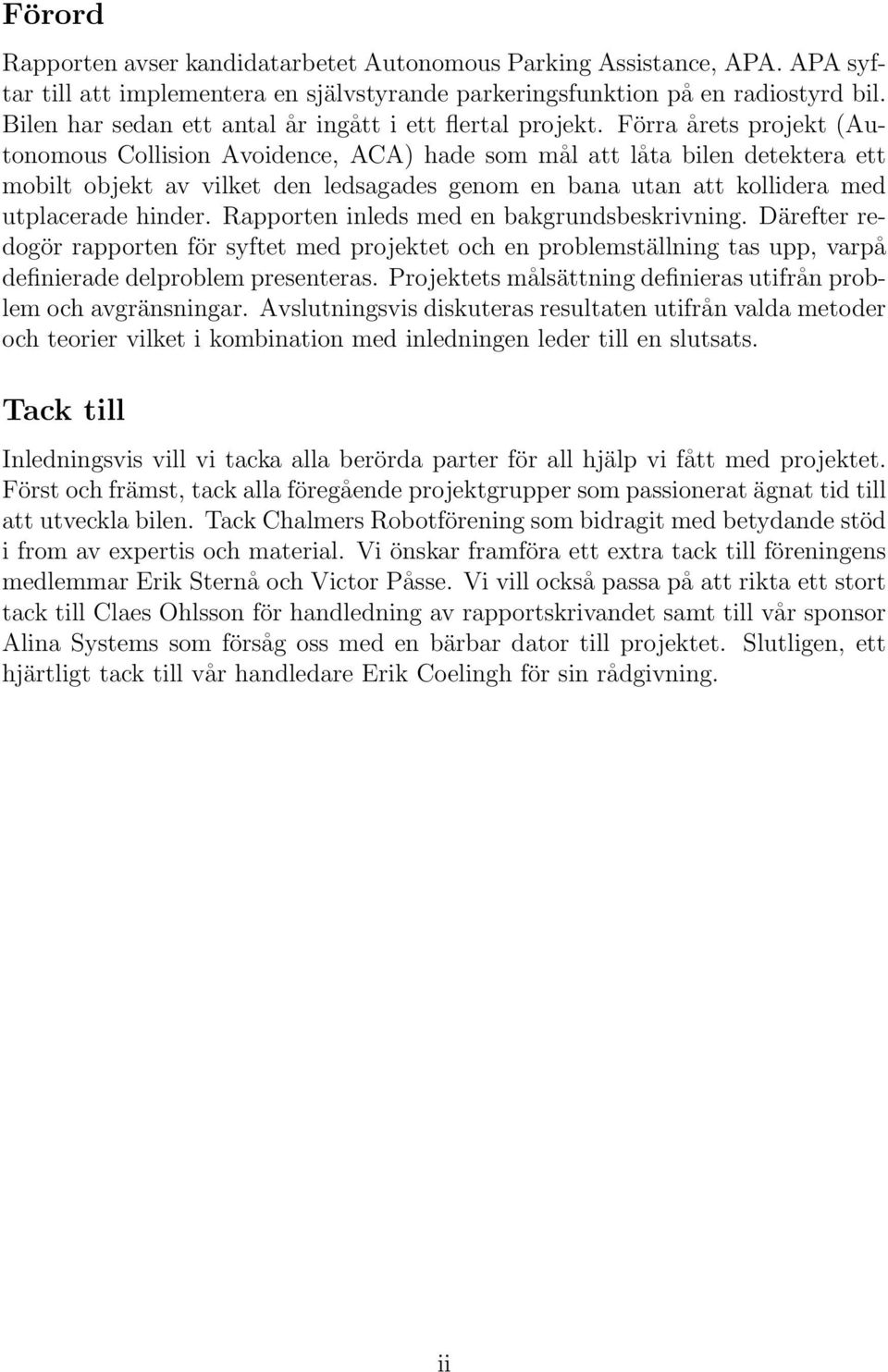 Förra årets projekt (Autonomous Collision Avoidence, ACA) hade som mål att låta bilen detektera ett mobilt objekt av vilket den ledsagades genom en bana utan att kollidera med utplacerade hinder.