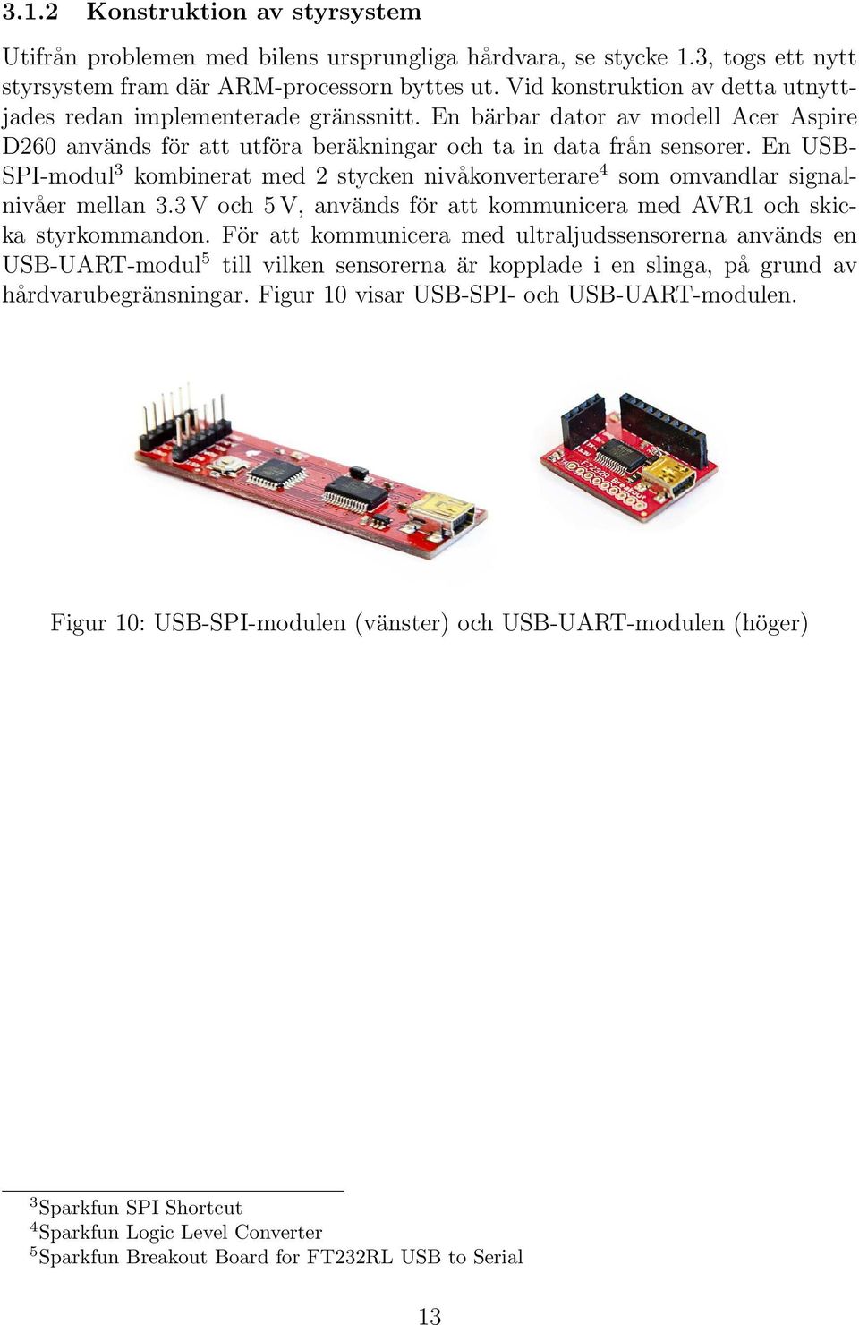 En USB- SPI-modul 3 kombinerat med 2 stycken nivåkonverterare 4 som omvandlar signalnivåer mellan 3.3 V och 5 V, används för att kommunicera med AVR1 och skicka styrkommandon.