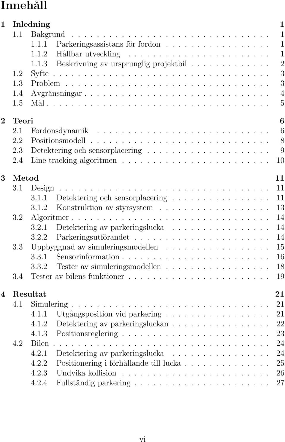 1 Fordonsdynamik............................ 6 2.2 Positionsmodell............................. 8 2.3 Detektering och sensorplacering.................... 9 2.4 Line tracking-algoritmen.