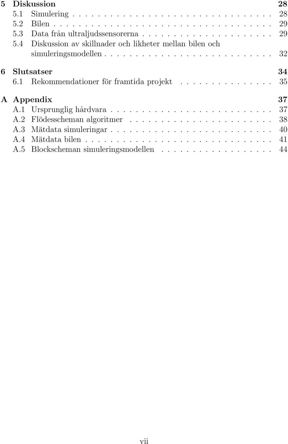 1 Rekommendationer för framtida projekt............... 35 A Appendix 37 A.1 Ursprunglig hårdvara.......................... 37 A.2 Flödesscheman algoritmer....................... 38 A.