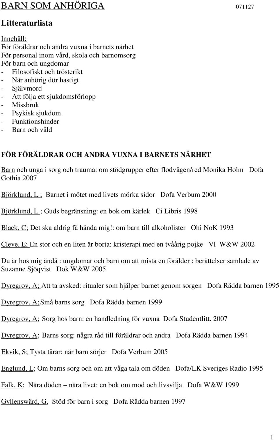 trauma: om stödgrupper efter flodvågen/red Monika Holm Dofa Gothia 2007 Björklund, L ; Barnet i mötet med livets mörka sidor Dofa Verbum 2000 Björklund, L ; Guds begränsning: en bok om kärlek Ci