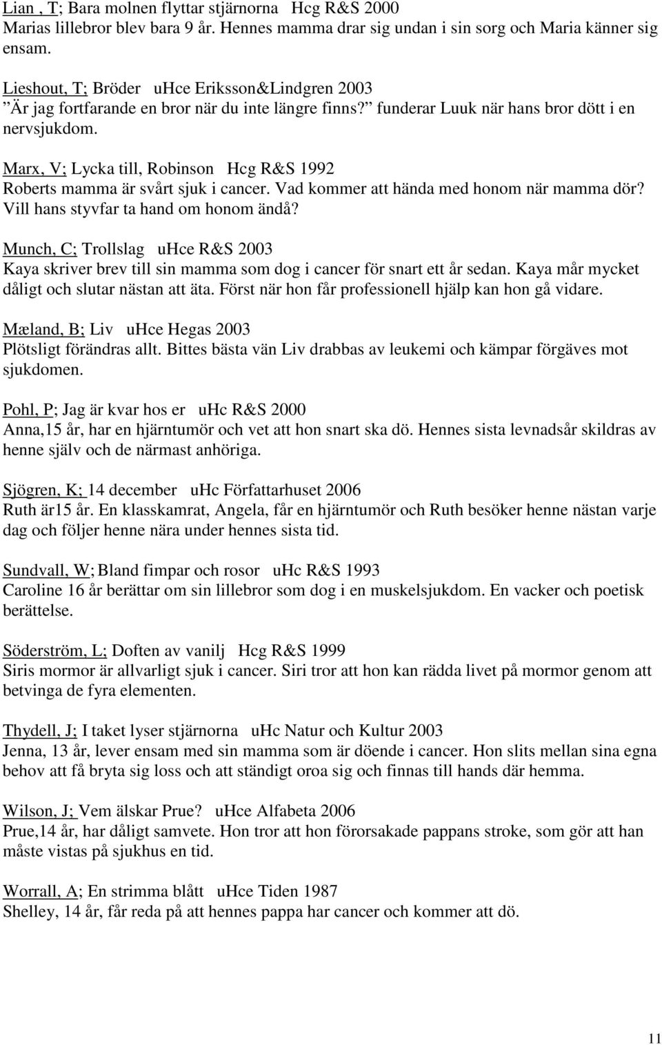 Marx, V; Lycka till, Robinson Hcg R&S 1992 Roberts mamma är svårt sjuk i cancer. Vad kommer att hända med honom när mamma dör? Vill hans styvfar ta hand om honom ändå?