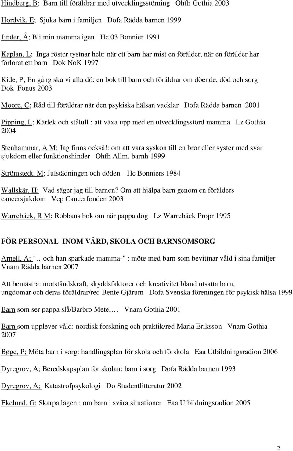 föräldrar om döende, död och sorg Dok Fonus 2003 Moore, C; Råd till föräldrar när den psykiska hälsan vacklar Dofa Rädda barnen 2001 Pipping, L; Kärlek och stålull : att växa upp med en