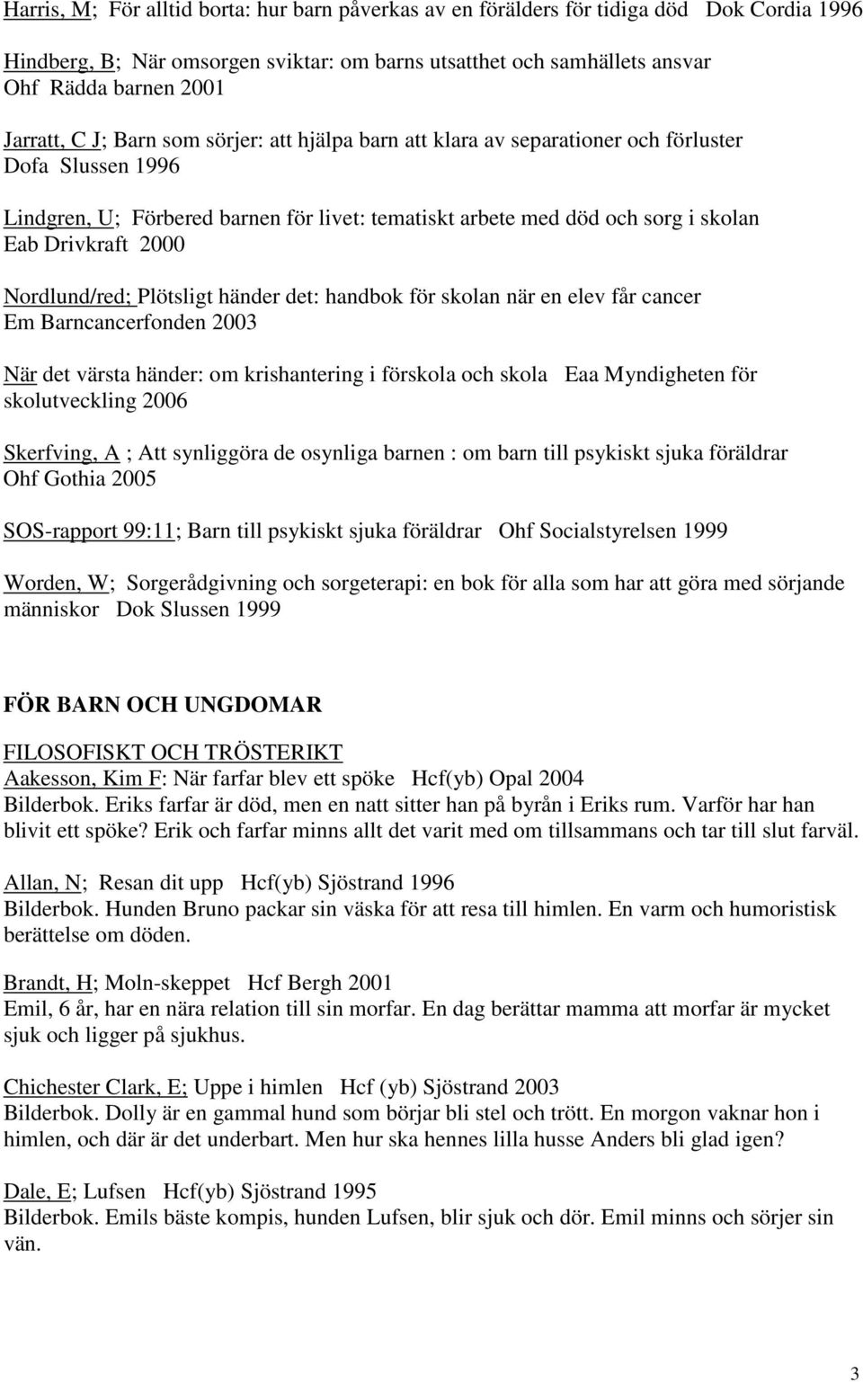Drivkraft 2000 Nordlund/red; Plötsligt händer det: handbok för skolan när en elev får cancer Em Barncancerfonden 2003 När det värsta händer: om krishantering i förskola och skola Eaa Myndigheten för