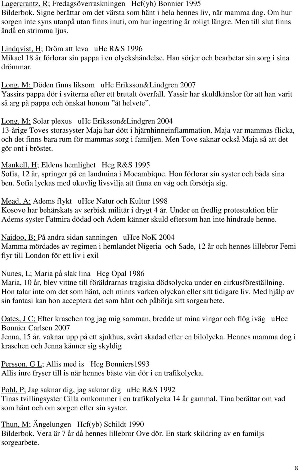 Lindqvist, H; Dröm att leva uhc R&S 1996 Mikael 18 år förlorar sin pappa i en olyckshändelse. Han sörjer och bearbetar sin sorg i sina drömmar.