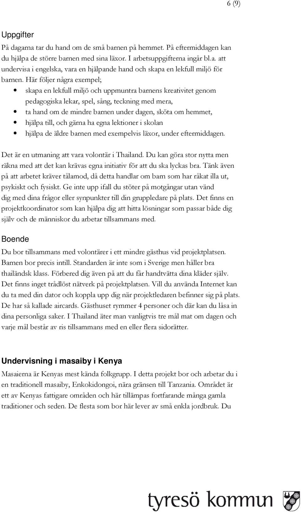 hjälpa till, och gärna ha egna lektioner i skolan hjälpa de äldre barnen med exempelvis läxor, under eftermiddagen. Det är en utmaning att vara volontär i Thailand.