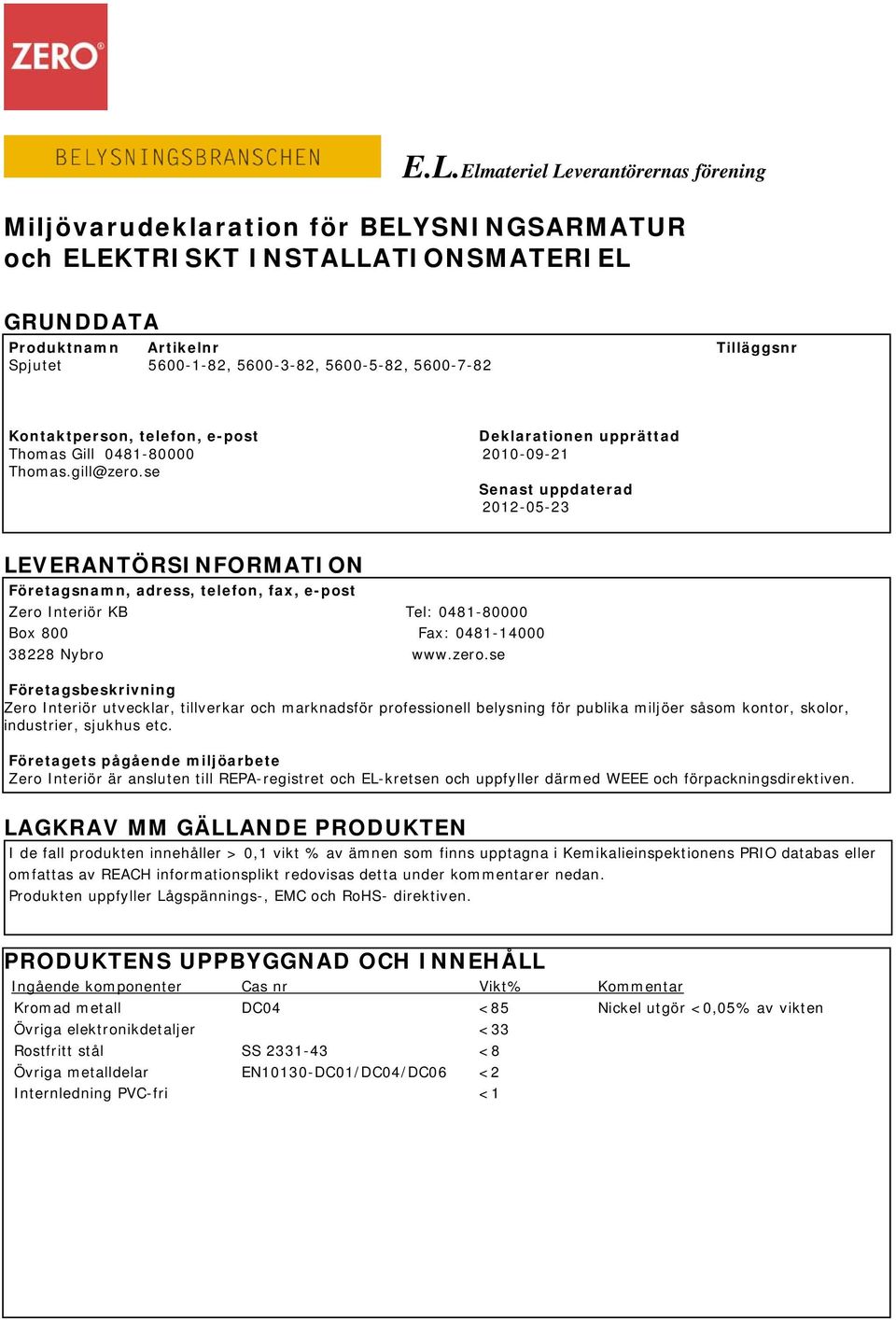 se Senast uppdaterad 2012-05-23 LEVERANTÖRSINFORMATION Företagsnamn, adress, telefon, fax, e-post Zero Interiör KB Tel: 0481-80000 Box 800 Fax: 0481-14000 38228 Nybro www.zero.