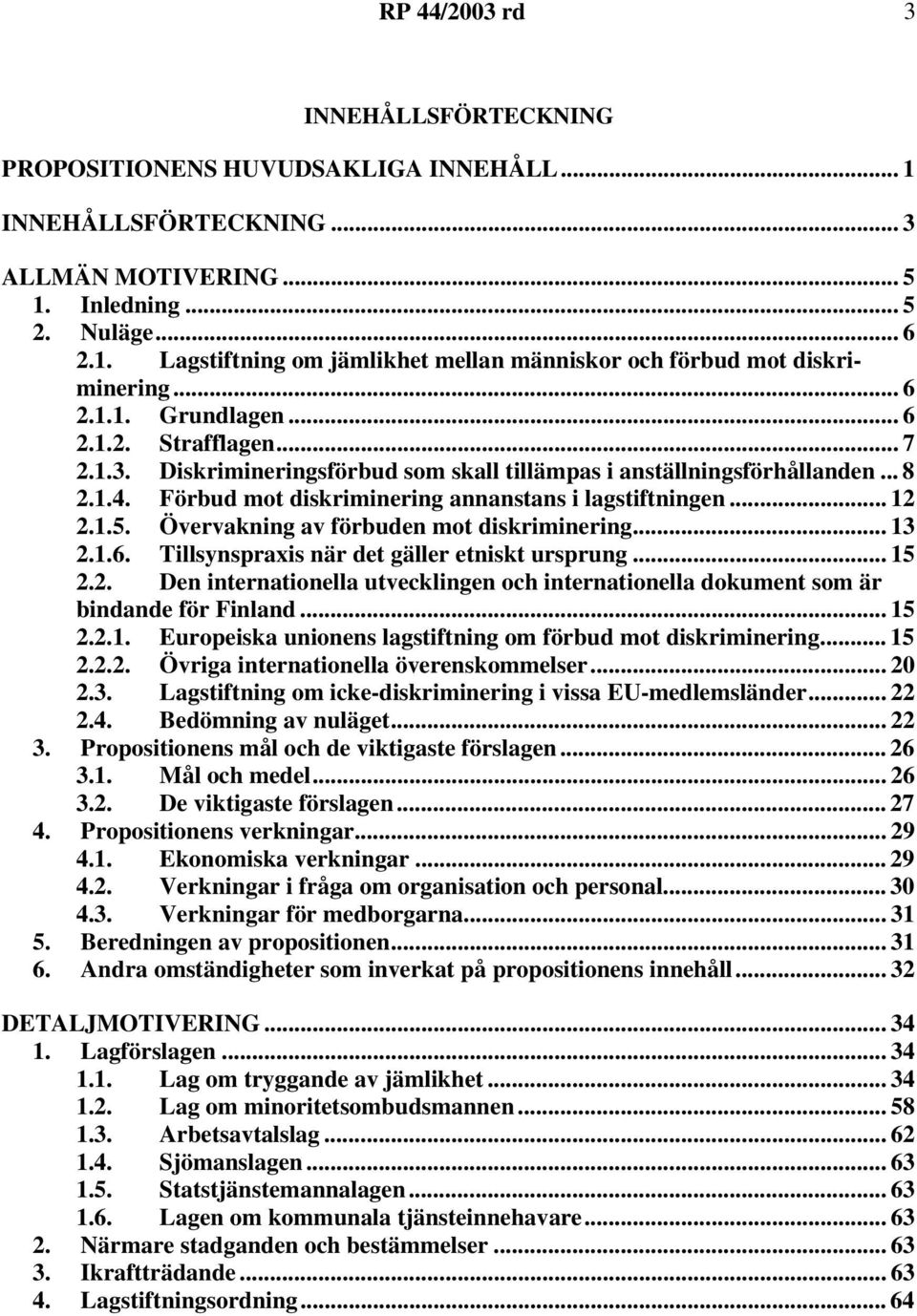 1.5. Övervakning av förbuden mot diskriminering... 13 2.1.6. Tillsynspraxis när det gäller etniskt ursprung... 15 2.2. Den internationella utvecklingen och internationella dokument som är bindande för Finland.