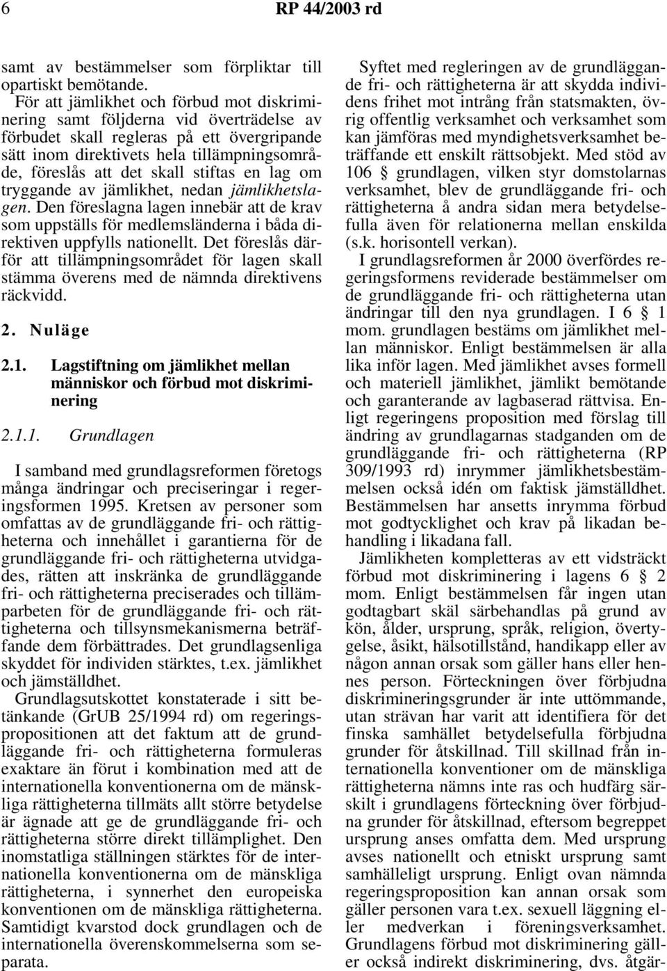 stiftas en lag om tryggande av jämlikhet, nedan jämlikhetslagen. Den föreslagna lagen innebär att de krav som uppställs för medlemsländerna i båda direktiven uppfylls nationellt.