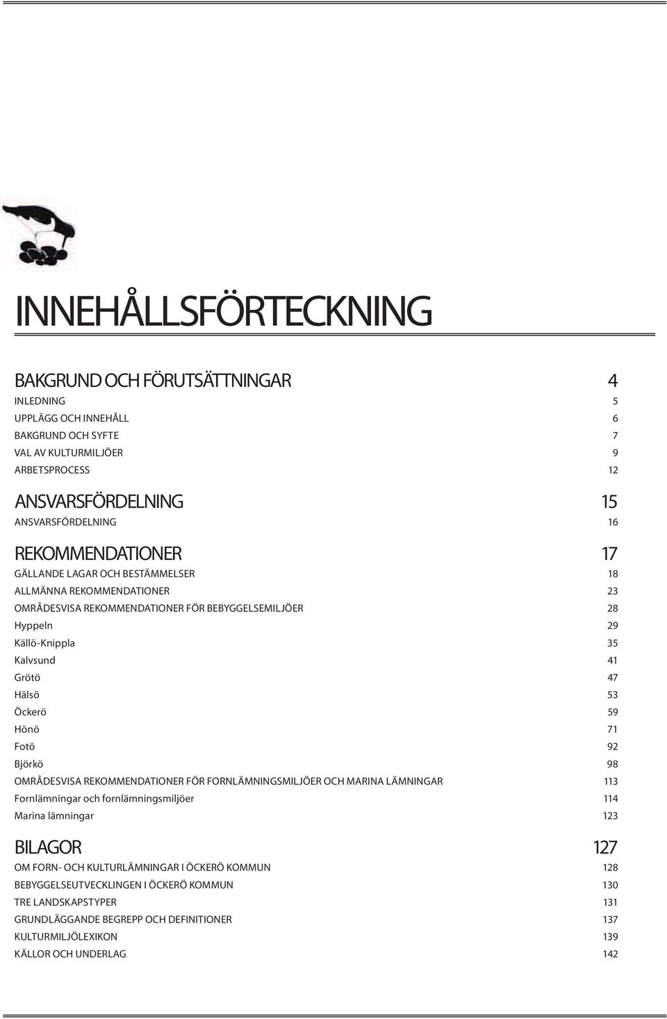 53 Öckerö 59 Hönö 71 Fotö 92 Björkö 98 OMRÅDESVISA REKOMMENDATIONER FÖR FORNLÄMNINGSMILJÖER OCH MARINA LÄMNINGAR 113 Fornlämningar och fornlämningsmiljöer 114 Marina lämningar 123 BILAGOR 127 OM