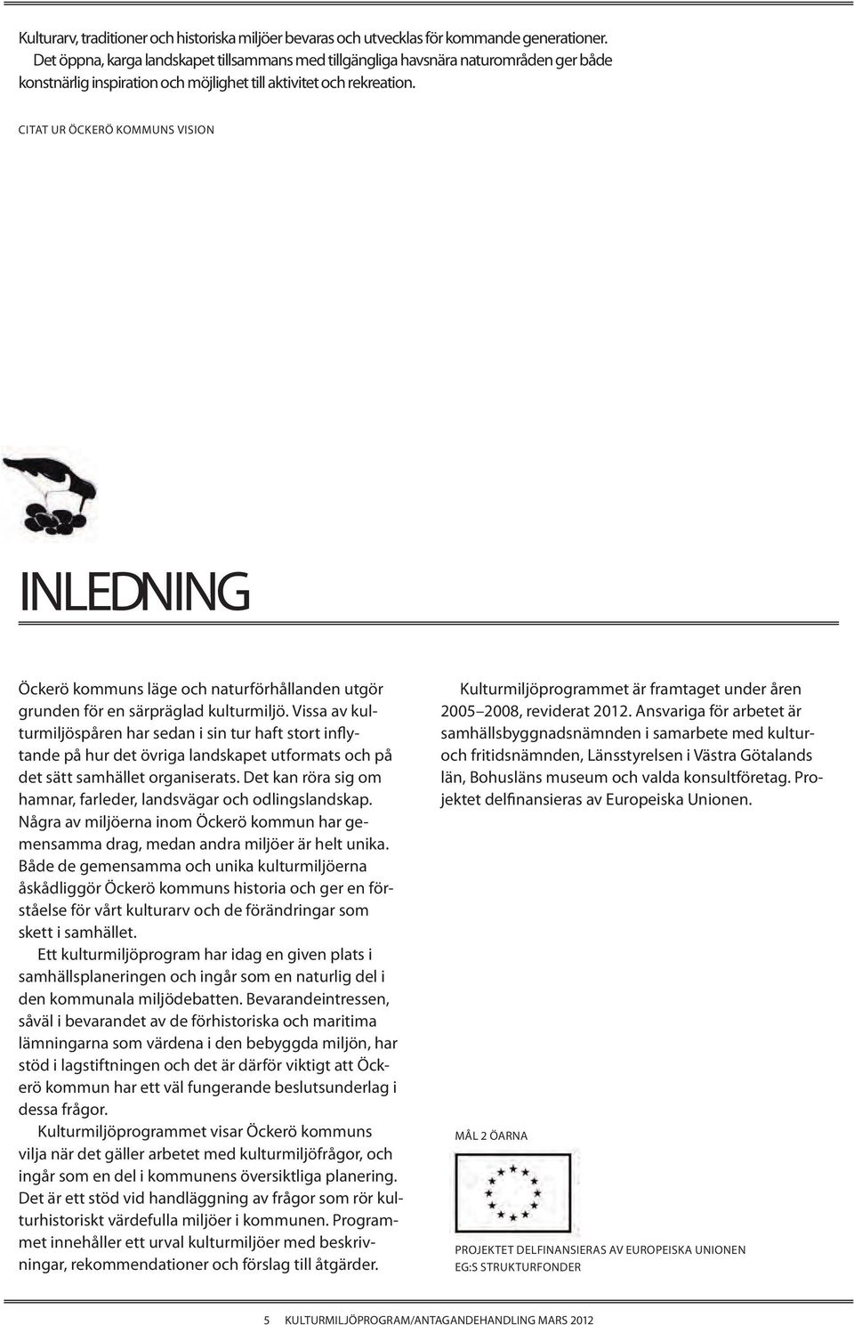 CITAT UR ÖCKERÖ KOMMUNS VISION INLEDNING Öckerö kommuns läge och naturförhållanden utgör grunden för en särpräglad kulturmiljö.