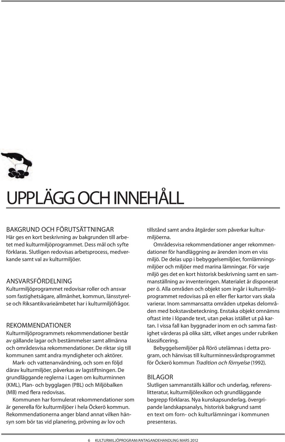 ANSVARSFÖRDELNING Kulturmiljöprogrammet redovisar roller och ansvar som fastighetsägare, allmänhet, kommun, länsstyrelse och Riksantikvarieämbetet har i kulturmiljöfrågor.