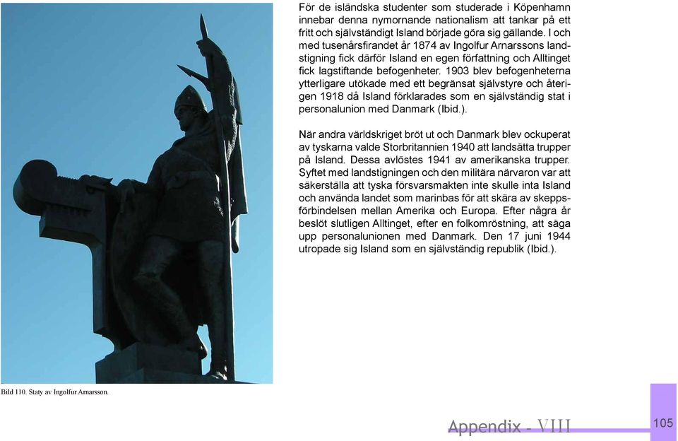 1903 blev befogenheterna ytterligare utökade med ett begränsat självstyre och återigen 1918 då Island förklarades som en självständig stat i personalunion med Danmark (Ibid.).