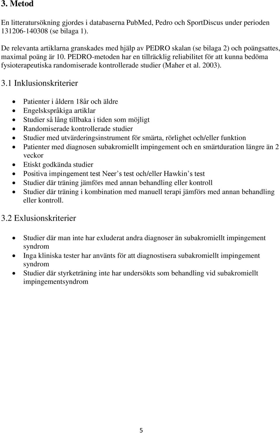 PEDRO-metoden har en tillräcklig reliabilitet för att kunna bedöma fysioterapeutiska randomiserade kontrollerade studier (Maher et al. 2003). 3.