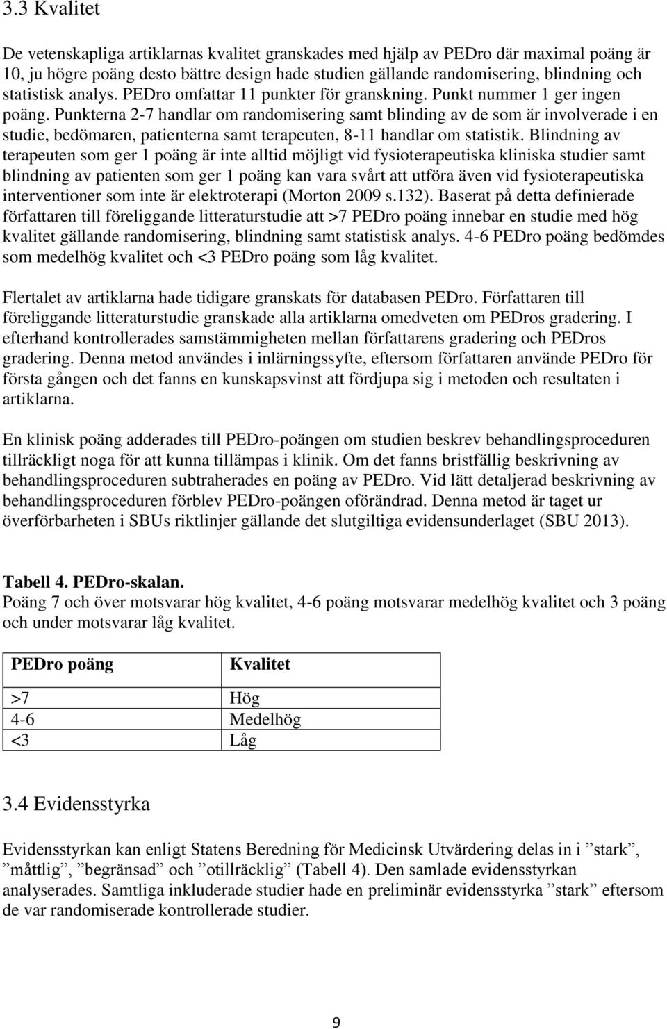 Punkterna 2-7 handlar om randomisering samt blinding av de som är involverade i en studie, bedömaren, patienterna samt terapeuten, 8-11 handlar om statistik.