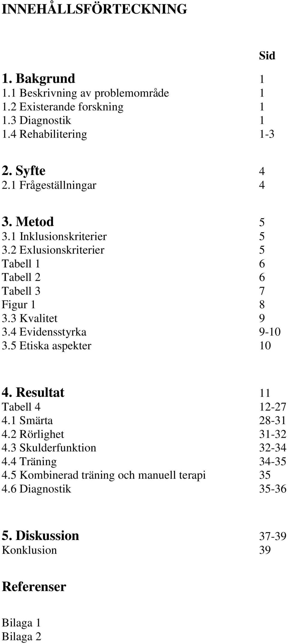 3 Kvalitet 9 3.4 Evidensstyrka 9-10 3.5 Etiska aspekter 10 4. Resultat 11 Tabell 4 12-27 4.1 Smärta 28-31 4.2 Rörlighet 31-32 4.