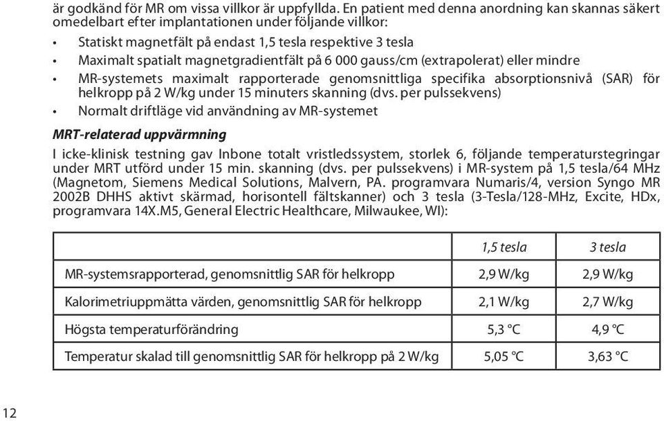 magnetgradientfält på 6 000 gauss/cm (extrapolerat) eller mindre MR-systemets maximalt rapporterade genomsnittliga specifika absorptionsnivå (SAR) för helkropp på 2 W/kg under 15 minuters skanning