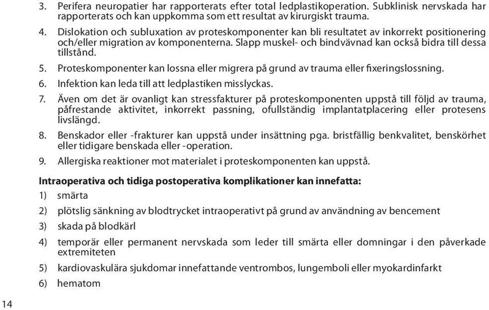 5. Proteskomponenter kan lossna eller migrera på grund av trauma eller fixeringslossning. 6. Infektion kan leda till att ledplastiken misslyckas. 7.