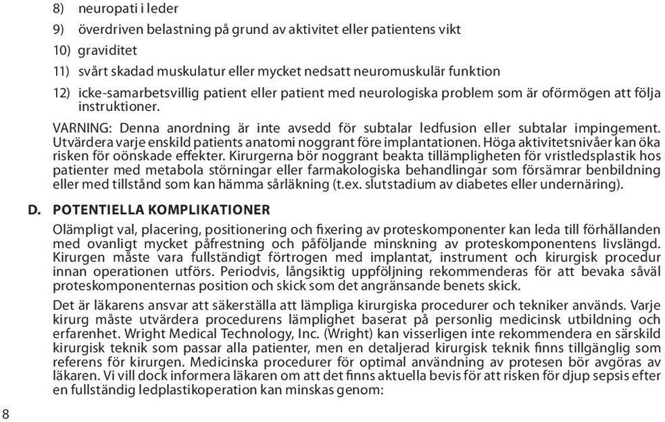 Utvärdera varje enskild patients anatomi noggrant före implantationen. Höga aktivitetsnivåer kan öka risken för oönskade effekter.