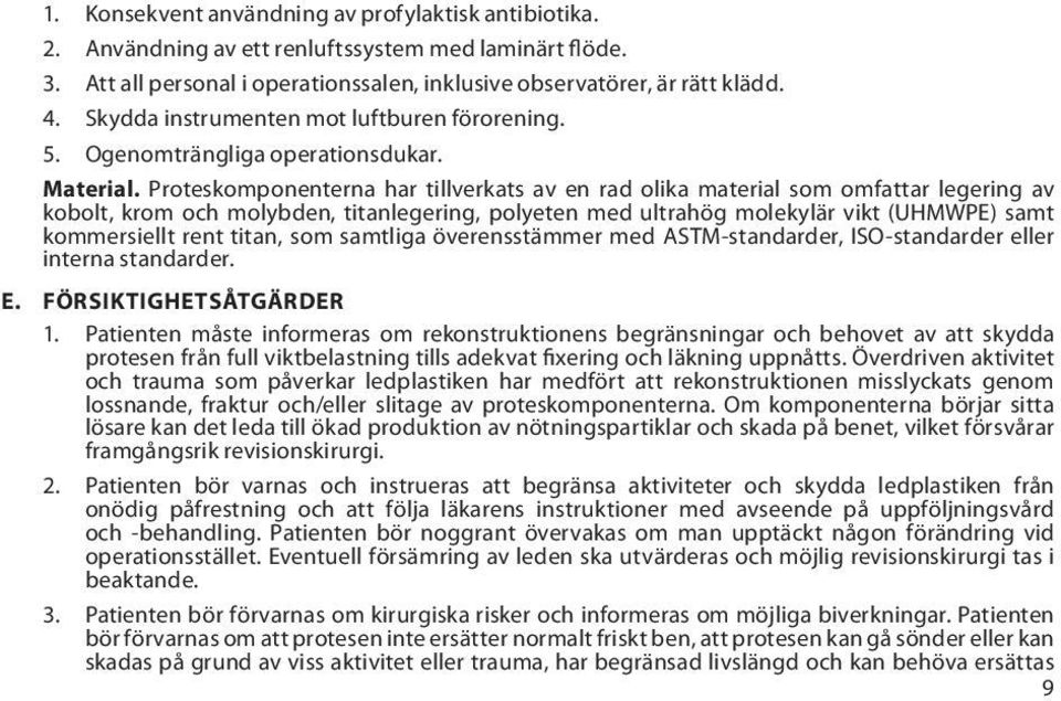 Proteskomponenterna har tillverkats av en rad olika material som omfattar legering av kobolt, krom och molybden, titanlegering, polyeten med ultrahög molekylär vikt (UHMWPE) samt kommersiellt rent