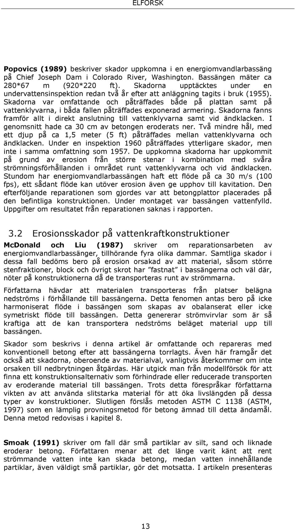 Skadorna var omfattande och påträffades både på plattan samt på vattenklyvarna, i båda fallen påträffades exponerad armering.