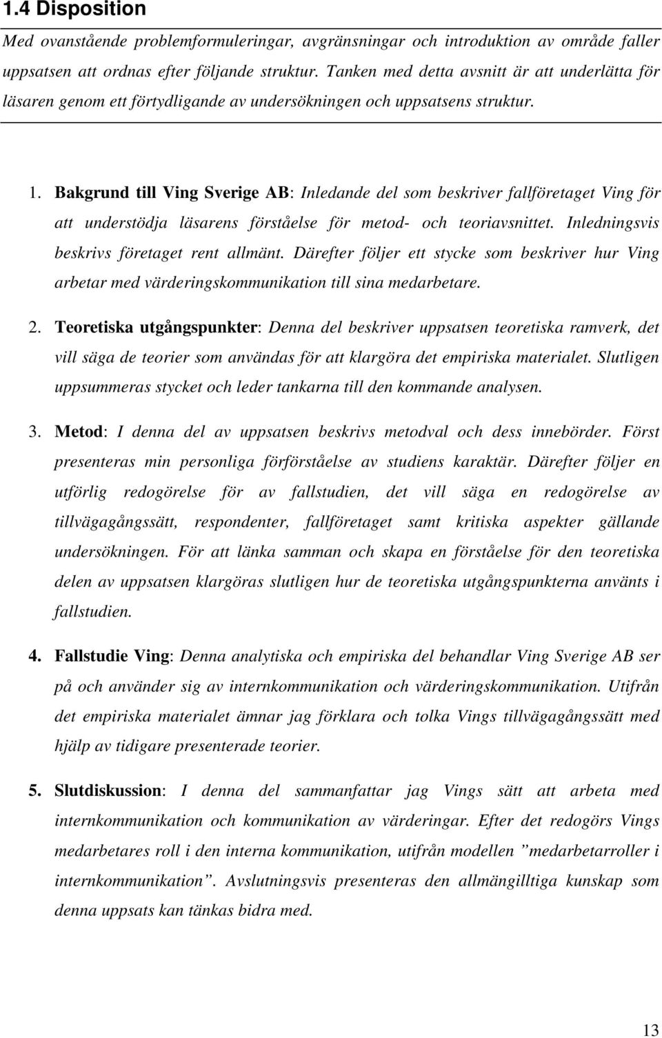 Bakgrund till Ving Sverige AB: Inledande del som beskriver fallföretaget Ving för att understödja läsarens förståelse för metod- och teoriavsnittet. Inledningsvis beskrivs företaget rent allmänt.